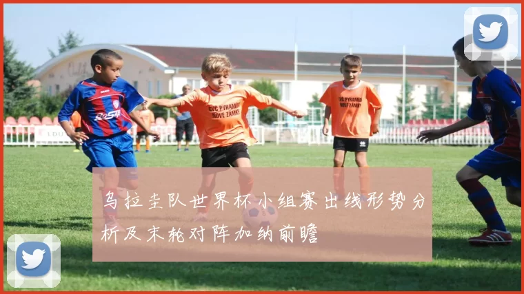 乌拉圭队世界杯小组赛出线形势分析及末轮对阵加纳前瞻