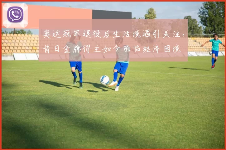 奥运冠军退役后生活境遇引关注，昔日金牌得主如今面临经济困境