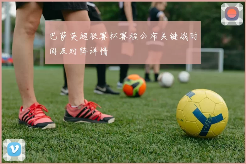 巴萨英超联赛杯赛程公布关键战时间及对阵详情