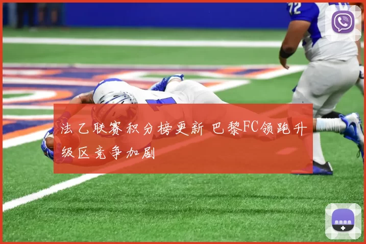 法乙联赛积分榜更新 巴黎FC领跑升级区竞争加剧