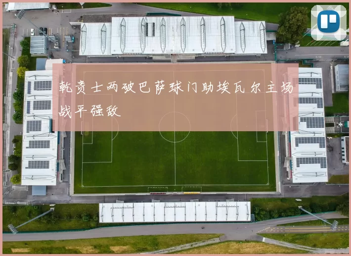 乾贵士两破巴萨球门助埃瓦尔主场战平强敌