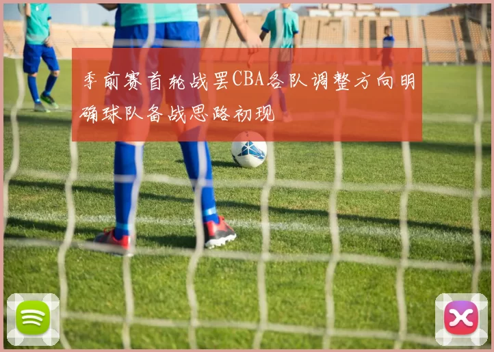 季前赛首轮战罢CBA各队调整方向明确球队备战思路初现