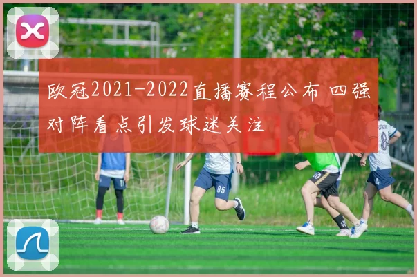 欧冠2021-2022直播赛程公布 四强对阵看点引发球迷关注