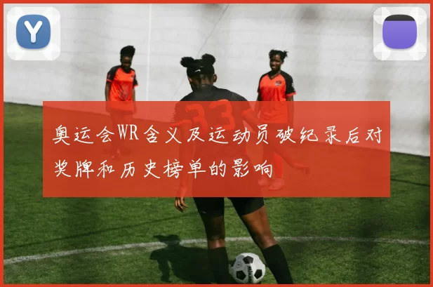 奥运会WR含义及运动员破纪录后对奖牌和历史榜单的影响