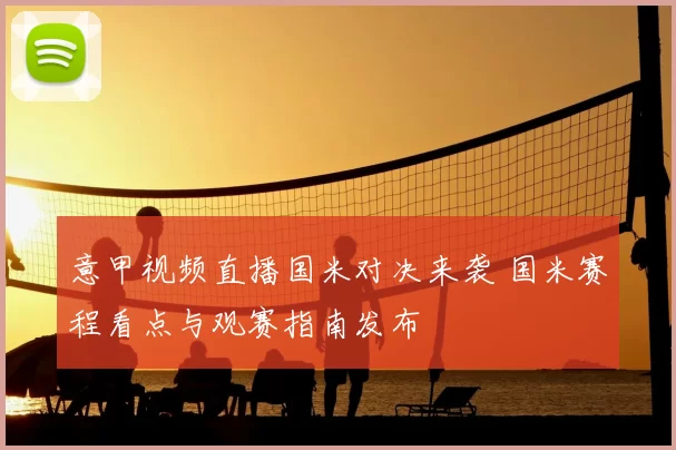 意甲视频直播国米对决来袭 国米赛程看点与观赛指南发布