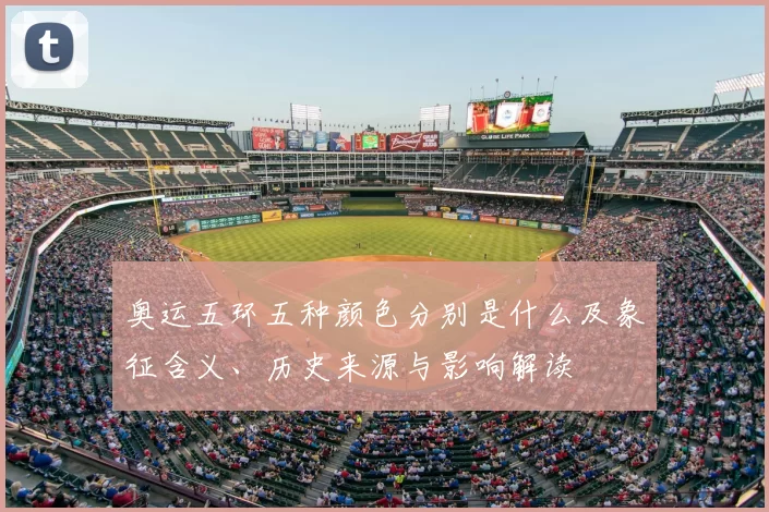 奥运五环五种颜色分别是什么及象征含义、历史来源与影响解读