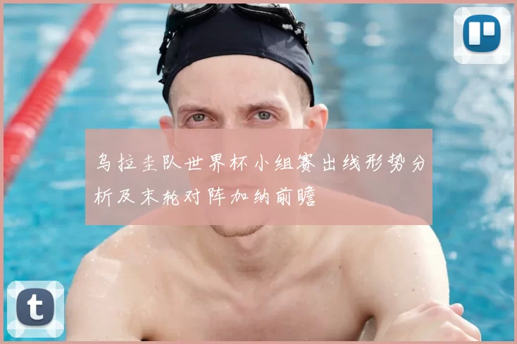 乌拉圭队世界杯小组赛出线形势分析及末轮对阵加纳前瞻