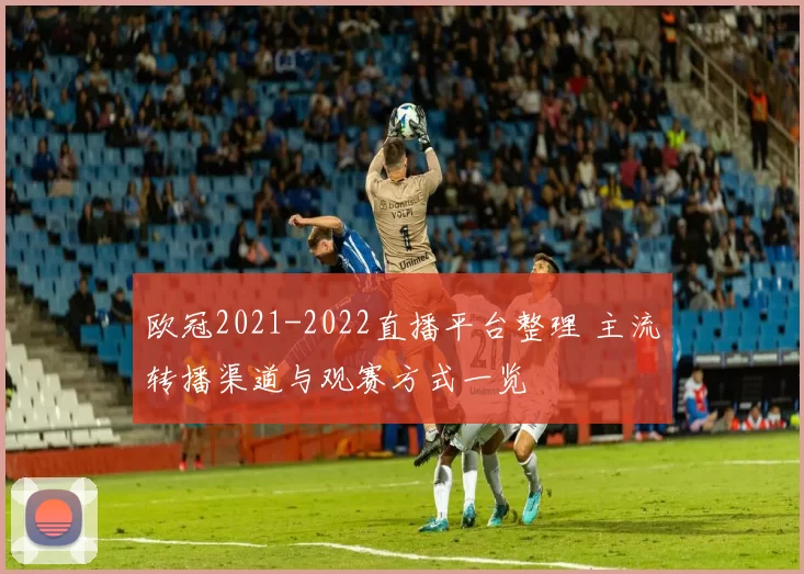 欧冠2021-2022直播平台整理 主流转播渠道与观赛方式一览