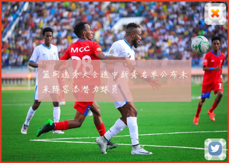 篮网选秀大会选中新秀名单公布未来阵容添潜力球员