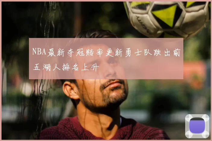 NBA最新夺冠赔率更新勇士队跌出前五湖人排名上升