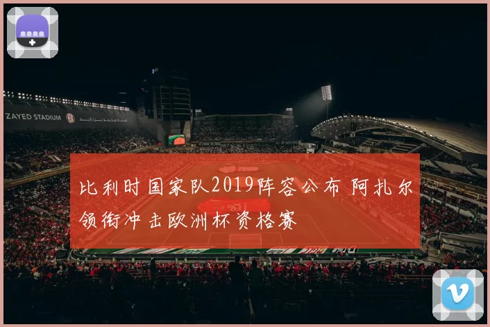 比利时国家队2019阵容公布 阿扎尔领衔冲击欧洲杯资格赛