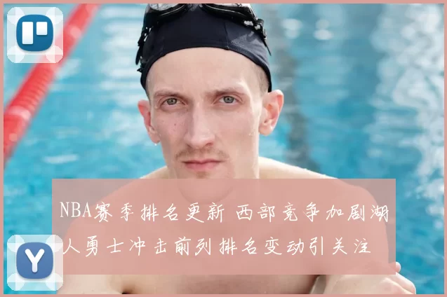 NBA赛季排名更新 西部竞争加剧湖人勇士冲击前列排名变动引关注