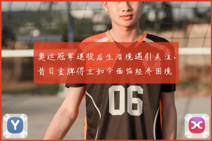 奥运冠军退役后生活境遇引关注,昔日金牌得主如今面临经济困境