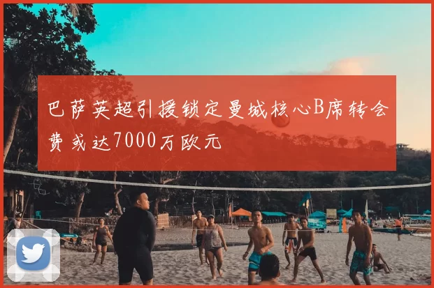 巴萨英超引援锁定曼城核心B席转会费或达7000万欧元