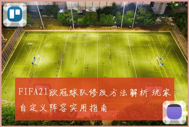 FIFA21欧冠球队修改方法解析 玩家自定义阵容实用指南