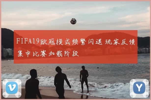 FIFA19欧冠模式频繁闪退 玩家反馈集中比赛加载阶段