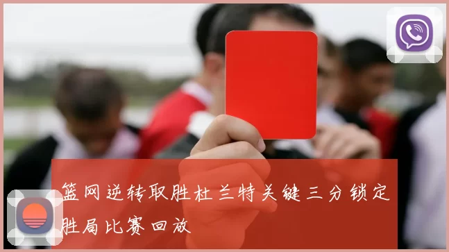 篮网逆转取胜杜兰特关键三分锁定胜局比赛回放