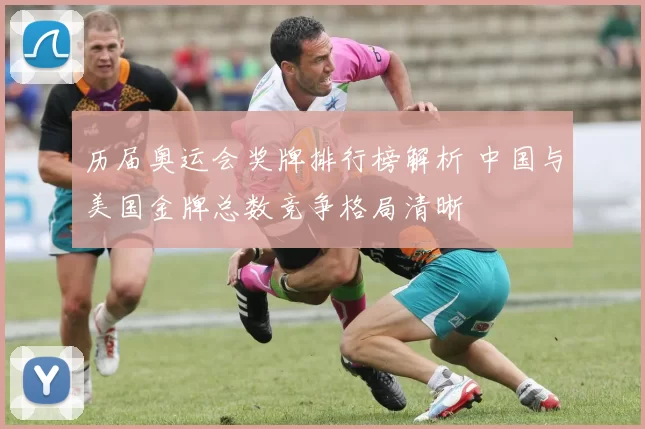 历届奥运会奖牌排行榜解析 中国与美国金牌总数竞争格局清晰