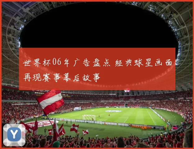 世界杯06年广告盘点 经典球星画面再现赛事幕后故事