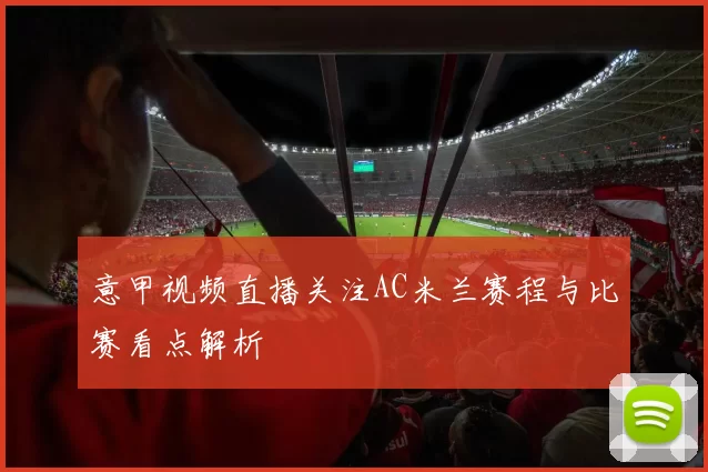 意甲视频直播关注AC米兰赛程与比赛看点解析
