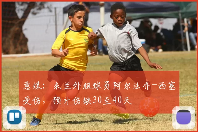 意媒：米兰外租球员阿尔法乔-西塞受伤，预计伤缺30至40天