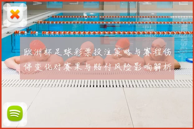 欧洲杯足球彩票投注策略与赛程伤停变化对赛果与赔付风险影响解析