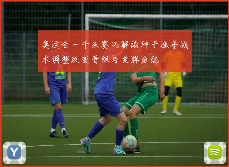 奥运会一千米赛况解读种子选手战术调整改变晋级与奖牌分配