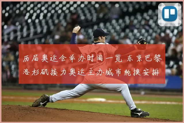 历届奥运会举办时间一览 东京巴黎洛杉矶接力奥运主办城市轮换安排明晰
