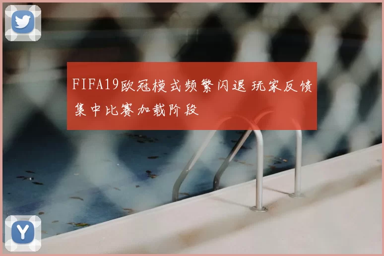 FIFA19欧冠模式频繁闪退 玩家反馈集中比赛加载阶段