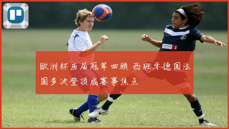 欧洲杯历届冠军回顾 西班牙德国法国多次登顶成赛事焦点