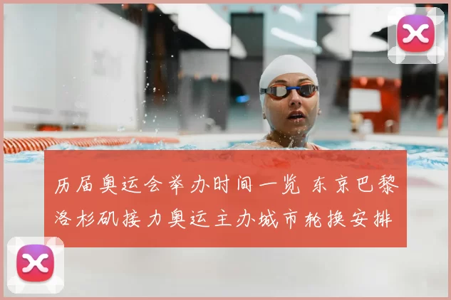 历届奥运会举办时间一览 东京巴黎洛杉矶接力奥运主办城市轮换安排明晰