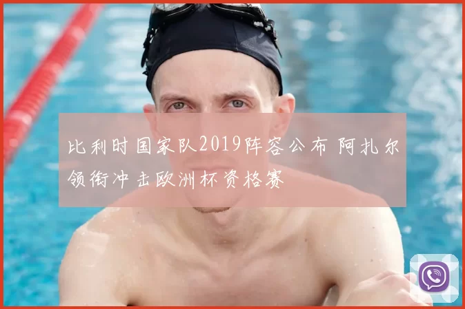 比利时国家队2019阵容公布 阿扎尔领衔冲击欧洲杯资格赛