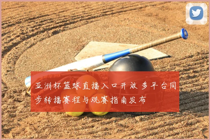 亚洲杯篮球直播入口开放 多平台同步转播赛程与观赛指南发布