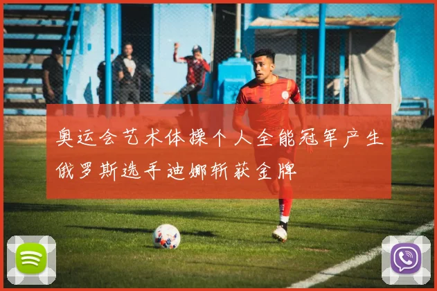 奥运会艺术体操个人全能冠军产生俄罗斯选手迪娜斩获金牌