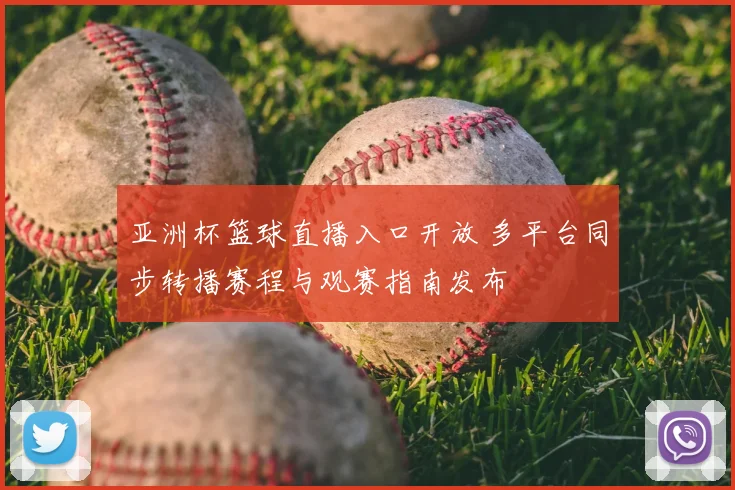 亚洲杯篮球直播入口开放 多平台同步转播赛程与观赛指南发布