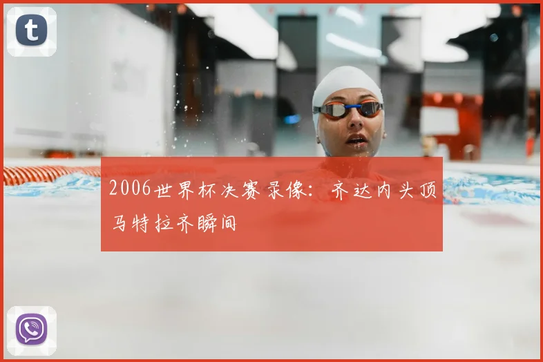 2006世界杯决赛录像:齐达内头顶马特拉齐瞬间