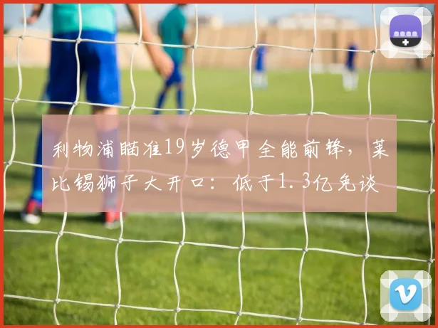 利物浦瞄准19岁德甲全能前锋，莱比锡狮子大开口：低于1.3亿免谈