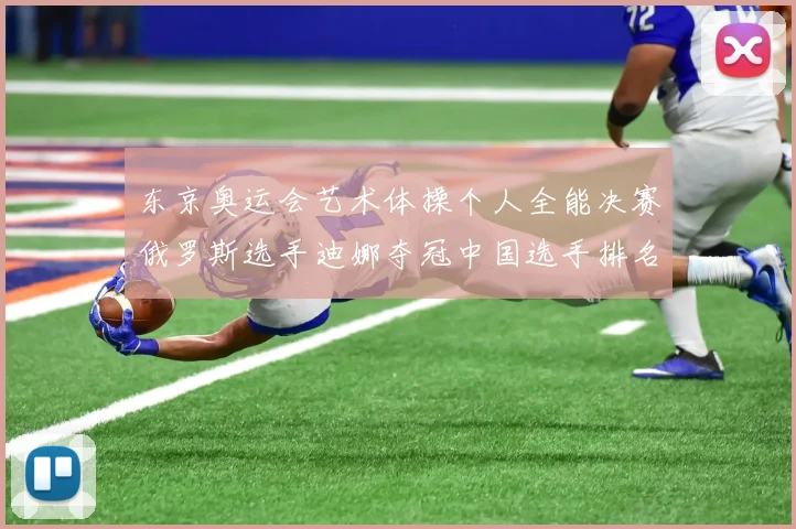 东京奥运会艺术体操个人全能决赛俄罗斯选手迪娜夺冠中国选手排名第四