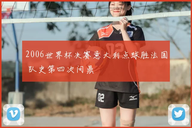 2006世界杯决赛意大利点球胜法国 队史第四次问鼎