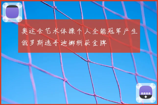 奥运会艺术体操个人全能冠军产生俄罗斯选手迪娜斩获金牌